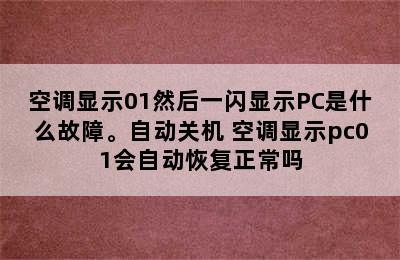 空调显示01然后一闪显示PC是什么故障。自动关机 空调显示pc01会自动恢复正常吗